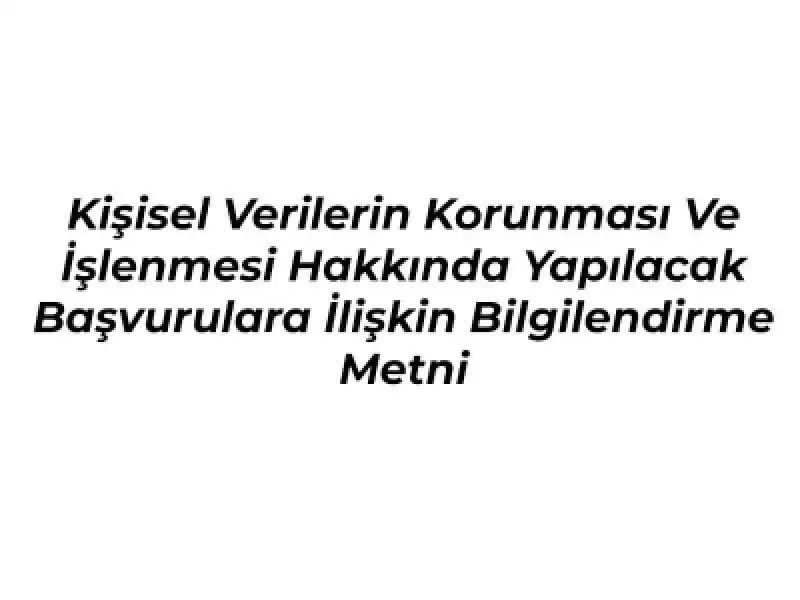 Kişisel Verilerin Korunması Ve İşlenmesi Hakkında Yapılacak Başvurulara İlişkin Bilgilendirme Metni